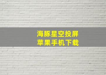 海豚星空投屏 苹果手机下载